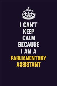 I can't Keep Calm Because I Am A Parliamentary Assistant