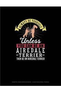 Always Be Yourself Unless You Can Be An Airedale Terrier Then Be An Airedale Terrier
