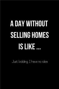 A Day Without Selling Homes is Like... Just Kidding. I Have no Idea: College Ruled Notebook & Journal. Fun Gift for Real Estate Agents and Realtors