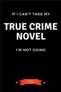 If I Can't Take My True Crime Novel I'm Not Going Journal