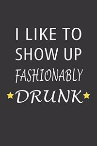 I Like To Show Up Fashionably Drunk Notebook