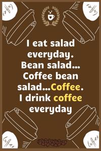 I eat salad everyday. Bean salad, Coffee bean salad, Coffee. I drink coffee everyday