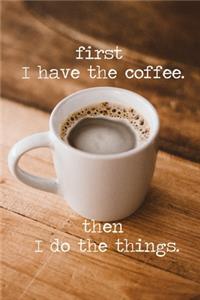 first i have the coffee. then i do the things.