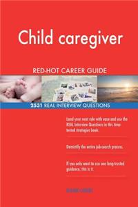 Child caregiver RED-HOT Career Guide; 2531 REAL Interview Questions