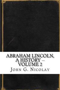 Abraham Lincoln, a History -- Volume 2