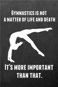 Gymnastics Is Not a Matter of Life and Death It's More Important Than That.: Gymnastics Notebook Journal - A Great Present for Girl Gymnasts