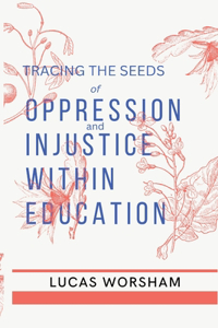 Tracing the Seeds of Oppression and Injustice Within Education