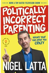 Politically Incorrect Parenting: Before Your Kids Drive You Crazy, Read This!