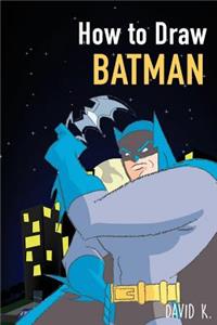How to Draw Batman: The Step-By-Step Batman Drawing Book