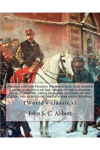 Prussia and the Franco-Prussian war. Containing a brief narrative of the origin of the kingdom, its past history, and a detailed account of the causes and results of the late war with Austria;. By