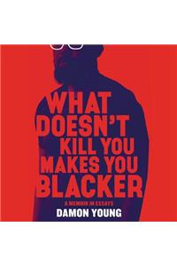 What Doesn't Kill You Makes You Blacker: A Memoir in Essays