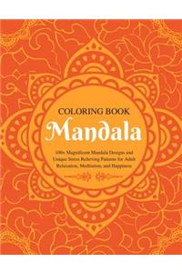 Mandala Coloring Book: 100+ Magnificent Mandala Designs and Unique Stress Relieving Patterns for Adult Relaxation, Meditation, and Happiness