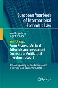 From Bilateral Arbitral Tribunals and Investment Courts to a Multilateral Investment Court