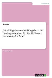 Nachhaltige Stadtentwicklung durch die Bundesgartenschau 2019 in Heilbronn. Umsetzung der Ziele?