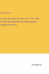cour de Russie il y a cent ans 1725-1783; Extraits des dépêches des ambassadeurs anglais et français
