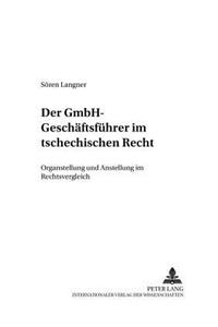 Der Gmbh-Geschaeftsfuehrer Im Tschechischen Recht: Organstellung Und Anstellung Im Rechtsvergleich