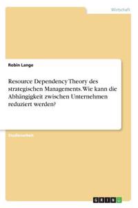 Resource Dependency Theory des strategischen Managements. Wie kann die Abhängigkeit zwischen Unternehmen reduziert werden?