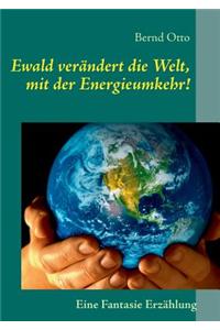 Ewald Verandert Die Welt, Mit Der Energieumkehr!