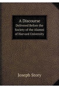 A Discourse Delivered Before the Society of the Alumni of Harvard University
