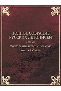 Polnoe Sobranie Russkih Letopisej Tom 25. Moskovskij Letopisnyj Svod Kontsa XV Veka