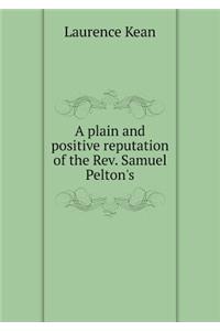 A Plain and Positive Reputation of the Rev. Samuel Pelton's