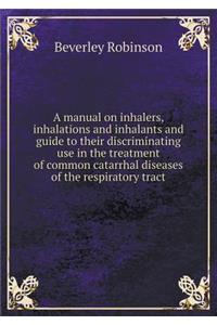 A manual on inhalers, inhalations and inhalants and guide to their discriminating use in the treatment of common catarrhal diseases of the respiratory tract