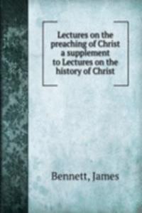 Lectures on the preaching of Christ a supplement to Lectures on the history of Christ