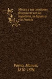 Mexico y sus cuestiones financieras con la Inglaterra, la Espana y la Francia