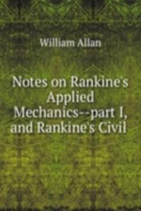 Notes on Rankine's Applied Mechanics part I, and Rankine's Civil