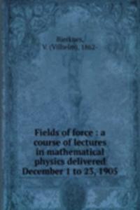 Fields of force : a course of lectures in mathematical physics delivered December 1 to 23, 1905