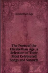Poets of the Elizabethan Age, a Selection of Their Most Celebrated Songs and Sonnets