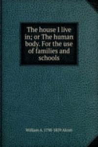 house I live in; or The human body. For the use of families and schools