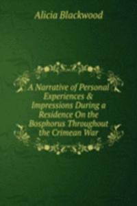 Narrative of Personal Experiences & Impressions During a Residence On the Bosphorus Throughout the Crimean War