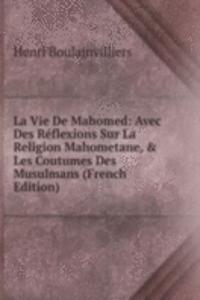 La Vie De Mahomed: Avec Des Reflexions Sur La Religion Mahometane, & Les Coutumes Des Musulmans (French Edition)