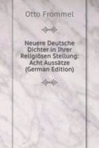 Neuere Deutsche Dichter in Ihrer Religiosen Stellung: Acht Aussatze (German Edition)