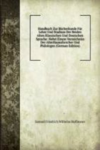 Handbuch Zur Bucherkunde Fur Lehre Und Studium Der Beiden Alten Klassischen Und Deutschen Sprache: Nebst Einem Verzeichniss Der Alterthumsforscher Und Philologen (German Edition)