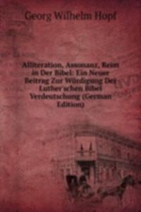 Alliteration, Assonanz, Reim in Der Bibel: Ein Neuer Beitrag Zur Wurdigung Der Luther'schen Bibel Verdeutschung (German Edition)