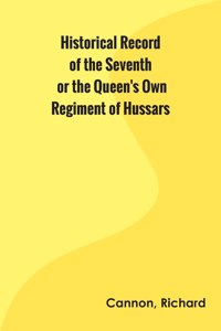 Historical Record of the Seventh, or the Queen's Own Regiment of Hussars