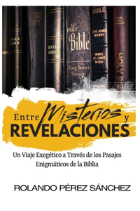 Entre Misterios y Revelaciones. Un Viaje Exegético a Través de los Pasajes Enigmáticos de la Biblia