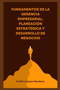 Fundamentos de la Gerencia Empresarial, Planeación Estratégica y Desarrollo de Negocios