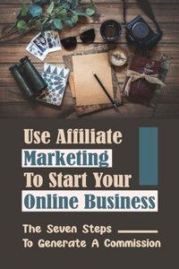 Use Affiliate Marketing To Start Your Online Business