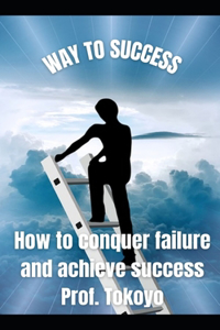 Way to Success: How to conquer failure and achieve success