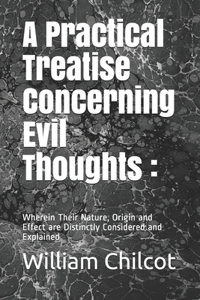 A Practical Treatise Concerning Evil Thoughts: : Wherein Their Nature, Origin and Effect are Distinctly Considered and Explained