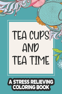 Tea Cups And Tea Time A Stress Relieving Coloring Book