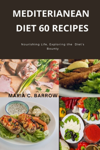 Mediterranean diet 60 recipes: Nourishing Life: Exploring the Mediterranean Diet's Bounty