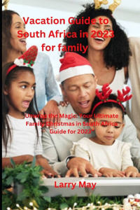 Vacation Guide to South Africa in 2023 for family: "Unwrap the Magic: Your Ultimate Family Christmas in South Africa Guide for 2023"