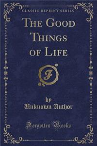The Good Things of Life (Classic Reprint)
