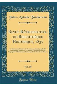 Revue Rétrospective, ou Bibliothèque Historique, 1837, Vol. 10: Contenant des Mémoires Et Documens Authentiques, Inédits Et Originaux, pour Servir à l'Histoire Proprement Dite, à la Biographie, à l'Histoire de la Littérature Et des Arts; Seconde Sé