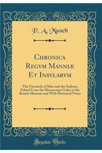 Chronica Regvm Manniï¿½ Et Insvlarvm: The Chronicle of Man and the Sudreys; Edited from the Manuscript Codex in the British Museum and with Historical Notes (Classic Reprint)