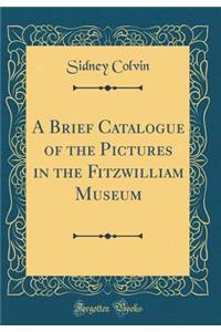 A Brief Catalogue of the Pictures in the Fitzwilliam Museum (Classic Reprint)